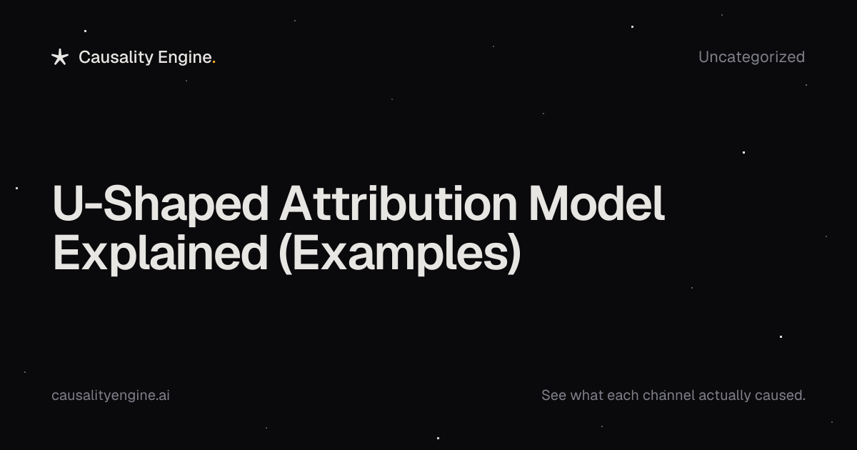 U-Shaped Attribution Model Explained (With Real Examples). Causality Engine